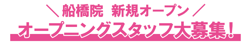 船橋院新規オープン!オープニングスタッフ大募集